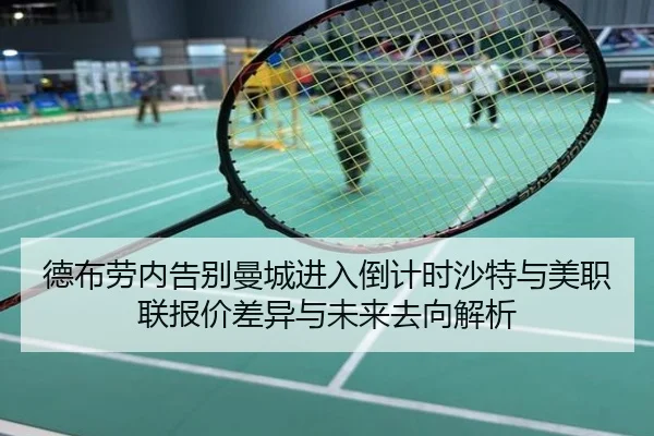 德布劳内告别曼城进入倒计时沙特与美职联报价差异与未来去向解析