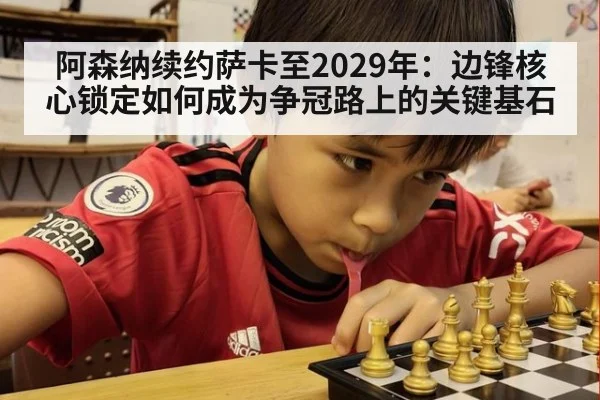 阿森纳续约萨卡至2029年：边锋核心锁定如何成为争冠路上的关键基石