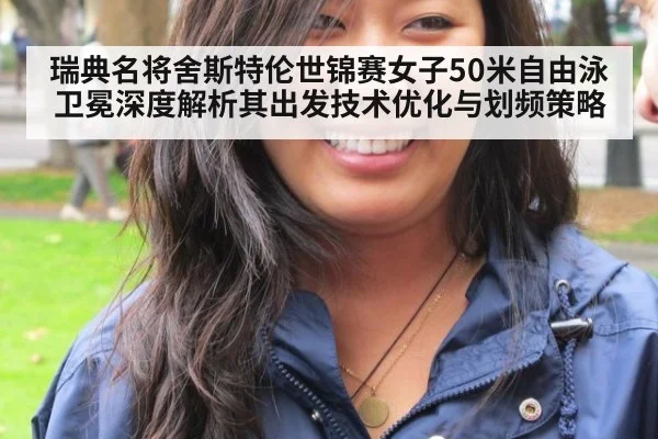 瑞典名将舍斯特伦世锦赛女子50米自由泳卫冕深度解析其出发技术优化与划频策略