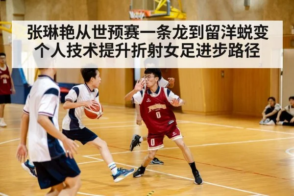 张琳艳从世预赛一条龙到留洋蜕变 个人技术提升折射女足进步路径