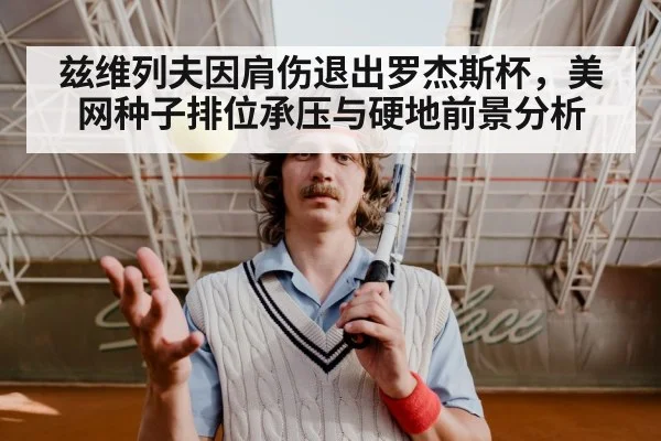 兹维列夫因肩伤退出罗杰斯杯,美网种子排位承压与硬地前景分析
