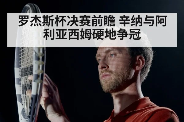 罗杰斯杯决赛前瞻 辛纳与阿利亚西姆硬地争冠