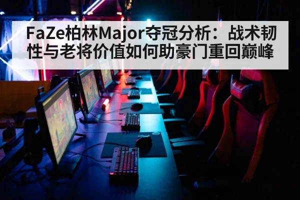 FaZe柏林Major夺冠分析：战术韧性与老将价值如何助豪门重回巅峰