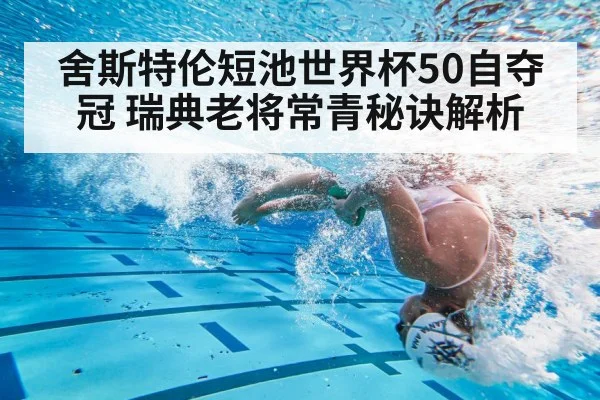 舍斯特伦短池世界杯50自夺冠 瑞典老将常青秘诀解析