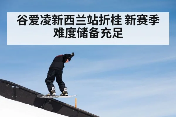 谷爱凌新西兰站折桂 新赛季难度储备充足