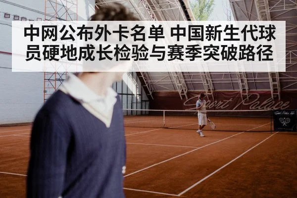 中网公布外卡名单 中国新生代球员硬地成长检验与赛季突破路径