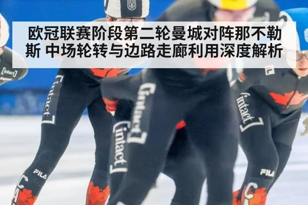 欧冠联赛阶段第二轮曼城对阵那不勒斯 中场轮转与边路走廊利用深度解析