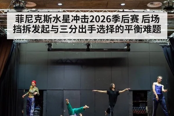 菲尼克斯水星冲击2026季后赛 后场挡拆发起与三分出手选择的平衡难题