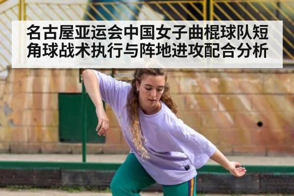 名古屋亚运会中国女子曲棍球队短角球战术执行与阵地进攻配合分析
