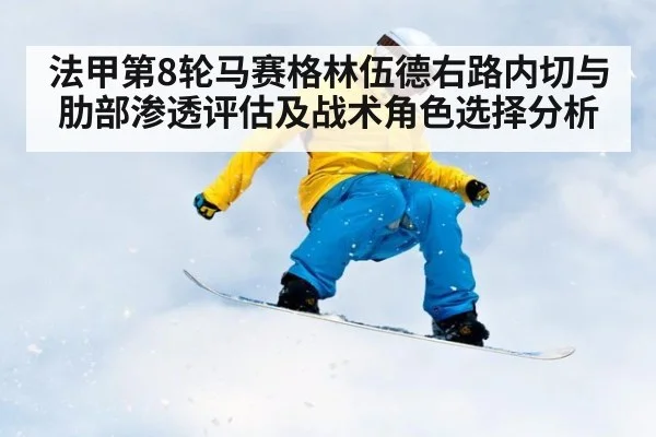法甲第8轮马赛格林伍德右路内切与肋部渗透评估及战术角色选择分析