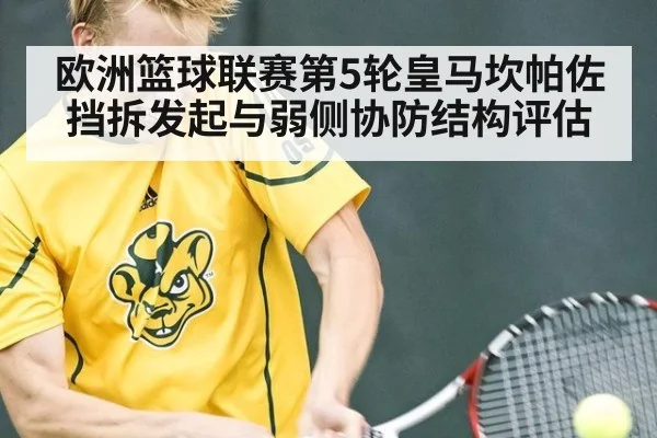 欧洲篮球联赛第5轮皇马坎帕佐挡拆发起与弱侧协防结构评估