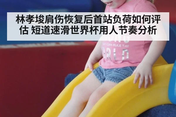 林孝埈肩伤恢复后首站负荷如何评估 短道速滑世界杯用人节奏分析